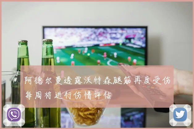阿德尔曼透露沃特森腿筋再度受伤每周将进行伤情评估