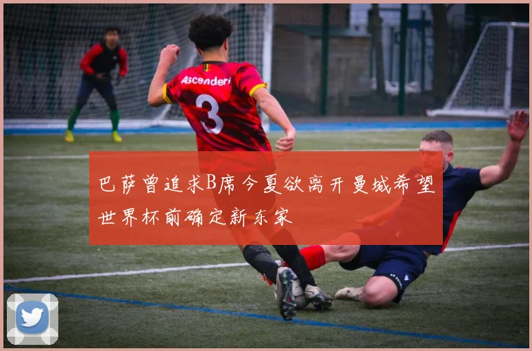 巴萨曾追求B席今夏欲离开曼城希望世界杯前确定新东家