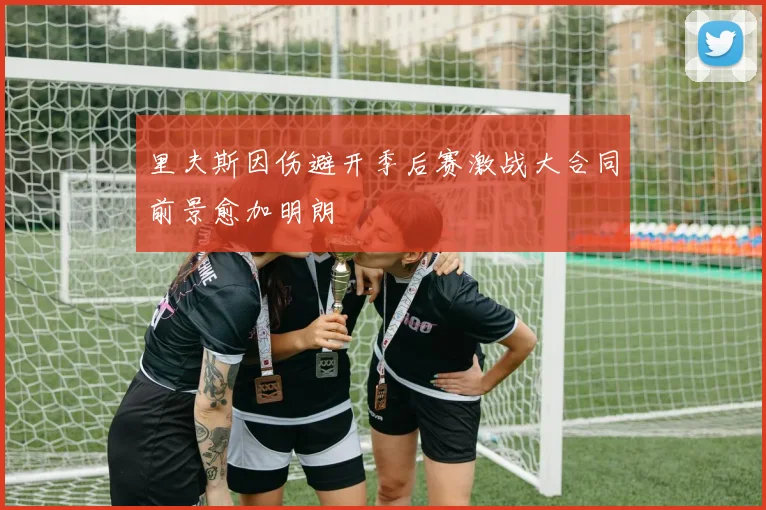 里夫斯因伤避开季后赛激战大合同前景愈加明朗