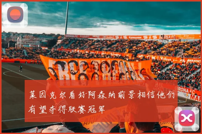莱因克尔看好阿森纳前景相信他们有望夺得联赛冠军