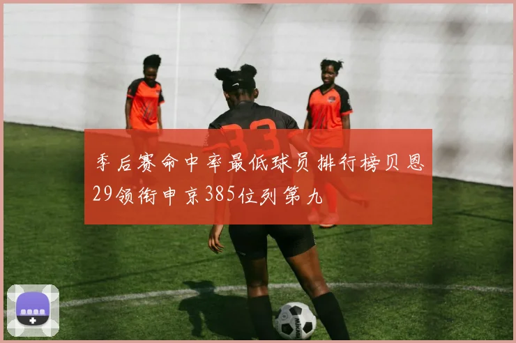 季后赛命中率最低球员排行榜贝恩29领衔申京385位列第九