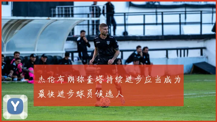 杰伦布朗称奎塔持续进步应当成为最快进步球员候选人